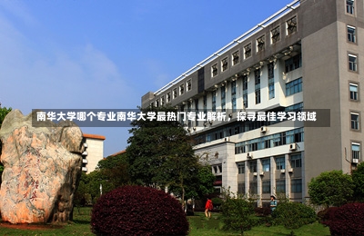 南华大学哪个专业南华大学最热门专业解析，探寻最佳学习领域-第3张图片-记录生活每一天