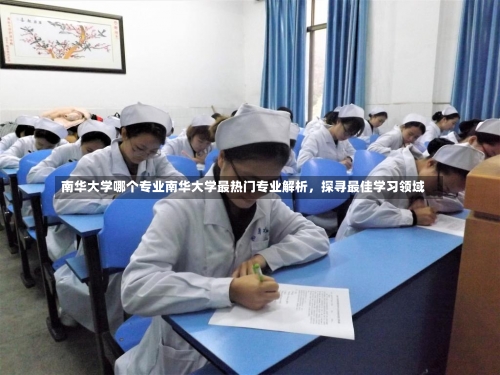 南华大学哪个专业南华大学最热门专业解析，探寻最佳学习领域-第2张图片-记录生活每一天