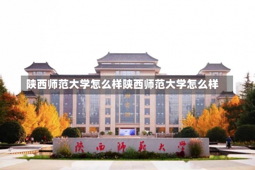 陕西师范大学怎么样陕西师范大学怎么样-第3张图片-记录生活每一天