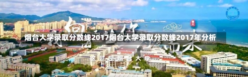 烟台大学录取分数线2017烟台大学录取分数线2017年分析-第1张图片-记录生活每一天