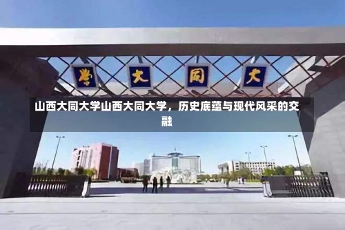 山西大同大学山西大同大学，历史底蕴与现代风采的交融-第2张图片-记录生活每一天