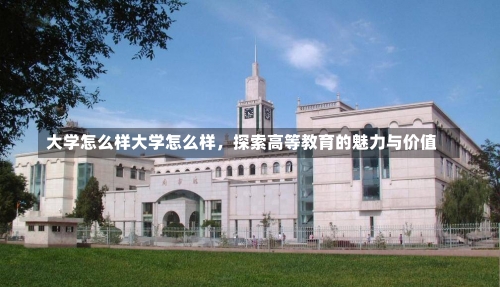 大学怎么样大学怎么样，探索高等教育的魅力与价值-第1张图片-记录生活每一天