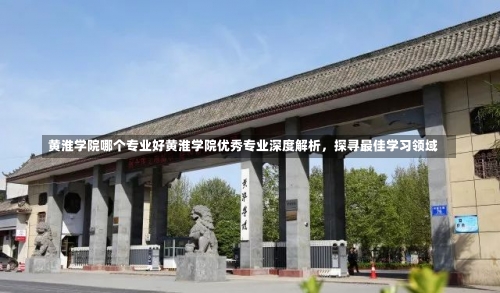 黄淮学院哪个专业好黄淮学院优秀专业深度解析，探寻最佳学习领域-第2张图片-记录生活每一天