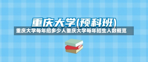 重庆大学每年招多少人重庆大学每年招生人数概览-第1张图片-记录生活每一天