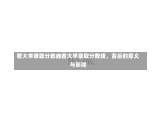 看大学录取分数线看大学录取分数线，背后的意义与影响-第2张图片-记录生活每一天