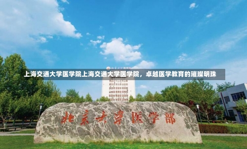 上海交通大学医学院上海交通大学医学院，卓越医学教育的璀璨明珠-第2张图片-记录生活每一天