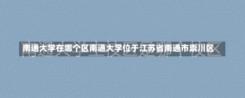 南通大学在哪个区南通大学位于江苏省南通市崇川区-第3张图片-记录生活每一天