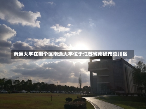 南通大学在哪个区南通大学位于江苏省南通市崇川区-第2张图片-记录生活每一天