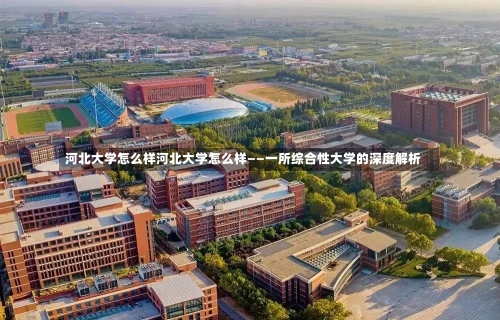 河北大学怎么样河北大学怎么样——一所综合性大学的深度解析-第1张图片-记录生活每一天