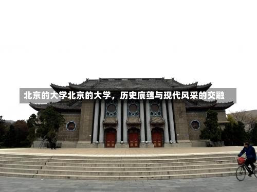 北京的大学北京的大学，历史底蕴与现代风采的交融-第2张图片-记录生活每一天