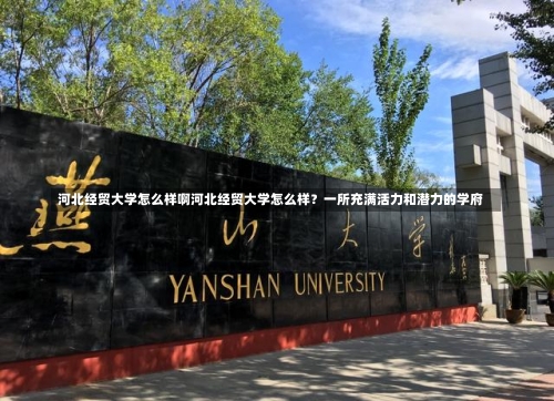 河北经贸大学怎么样啊河北经贸大学怎么样？一所充满活力和潜力的学府-第3张图片-记录生活每一天