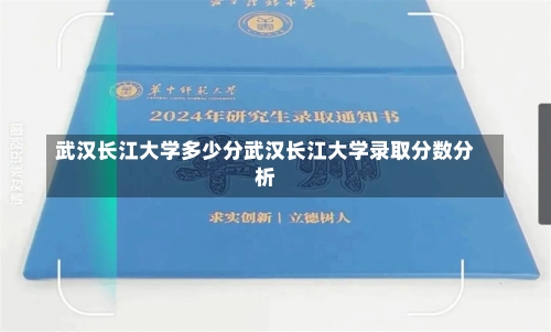 武汉长江大学多少分武汉长江大学录取分数分析-第2张图片-记录生活每一天