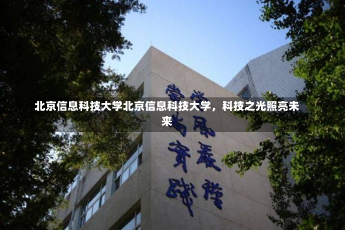 北京信息科技大学北京信息科技大学，科技之光照亮未来-第2张图片-记录生活每一天