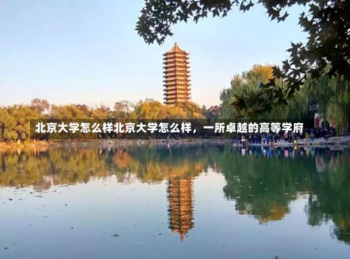 北京大学怎么样北京大学怎么样，一所卓越的高等学府-第1张图片-记录生活每一天