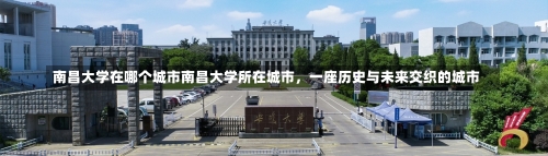 南昌大学在哪个城市南昌大学所在城市，一座历史与未来交织的城市-第1张图片-记录生活每一天