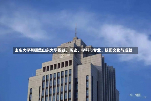 山东大学有哪些山东大学概览，历史、学科与专业、校园文化与成就-第3张图片-记录生活每一天