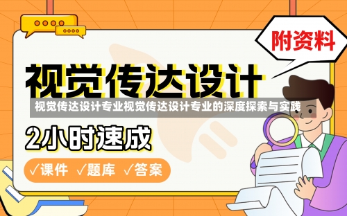 视觉传达设计专业视觉传达设计专业的深度探索与实践-第1张图片-记录生活每一天