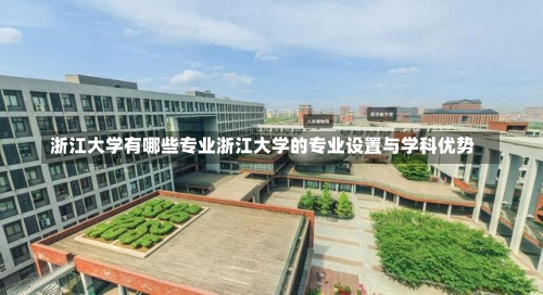 浙江大学有哪些专业浙江大学的专业设置与学科优势-第1张图片-记录生活每一天