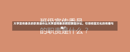 大学宣传委员的职责是什么大学宣传委员的职责是什么，引领校园文化的传播与推广-第2张图片-记录生活每一天