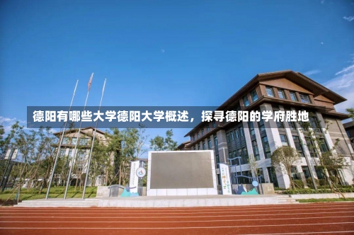 德阳有哪些大学德阳大学概述，探寻德阳的学府胜地-第3张图片-记录生活每一天