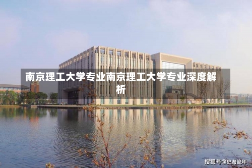 南京理工大学专业南京理工大学专业深度解析-第3张图片-记录生活每一天