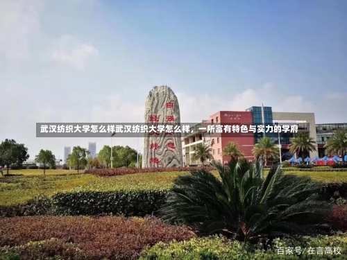 武汉纺织大学怎么样武汉纺织大学怎么样，一所富有特色与实力的学府-第2张图片-记录生活每一天