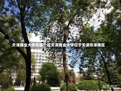 天津商业大学在哪个区天津商业大学位于天津市津南区-第1张图片-记录生活每一天