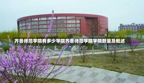 齐鲁师范学院有多少学院齐鲁师范学院学院数量及概述-第1张图片-记录生活每一天