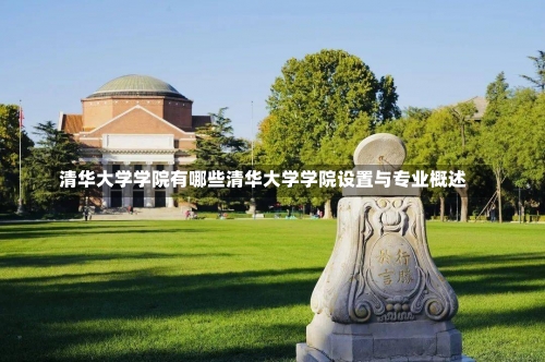 清华大学学院有哪些清华大学学院设置与专业概述-第3张图片-记录生活每一天