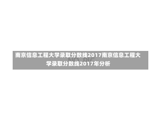 南京信息工程大学录取分数线2017南京信息工程大学录取分数线2017年分析-第1张图片-记录生活每一天