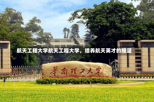 航天工程大学航天工程大学，培养航天英才的摇篮-第3张图片-记录生活每一天