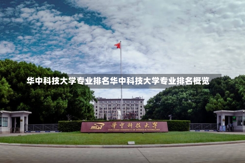 华中科技大学专业排名华中科技大学专业排名概览-第1张图片-记录生活每一天