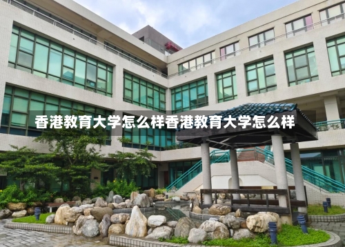 香港教育大学怎么样香港教育大学怎么样-第2张图片-记录生活每一天