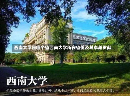 西南大学是哪个省西南大学所在省份及其卓越贡献-第1张图片-记录生活每一天