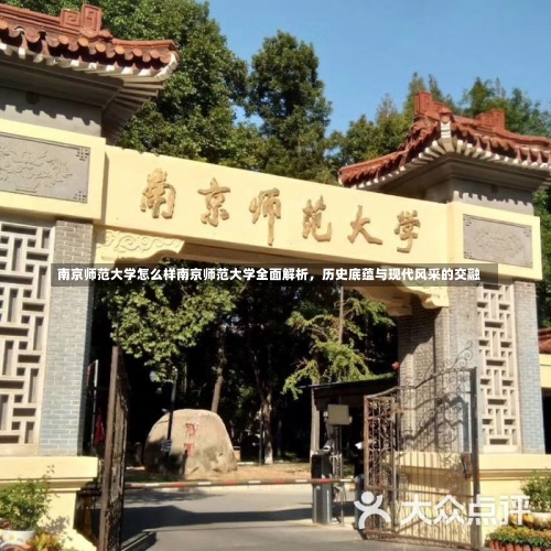 南京师范大学怎么样南京师范大学全面解析，历史底蕴与现代风采的交融-第2张图片-记录生活每一天