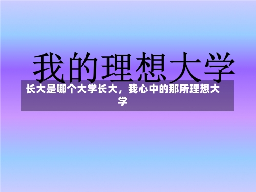 长大是哪个大学长大，我心中的那所理想大学-第1张图片-记录生活每一天