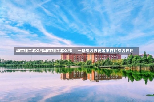 华东理工怎么样华东理工怎么样——一所综合性高等学府的综合评述-第2张图片-记录生活每一天