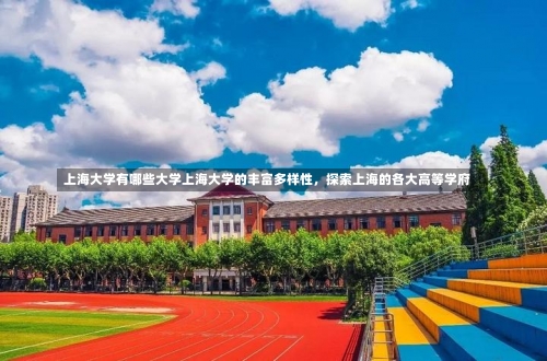 上海大学有哪些大学上海大学的丰富多样性，探索上海的各大高等学府-第1张图片-记录生活每一天