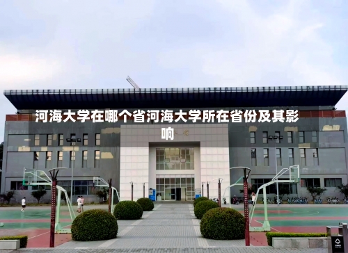 河海大学在哪个省河海大学所在省份及其影响-第3张图片-记录生活每一天