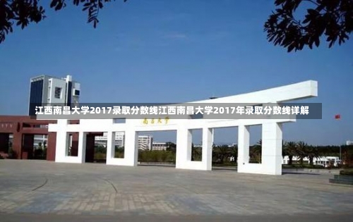 江西南昌大学2017录取分数线江西南昌大学2017年录取分数线详解-第1张图片-记录生活每一天