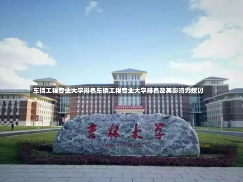 车辆工程专业大学排名车辆工程专业大学排名及其影响力探讨-第2张图片-记录生活每一天