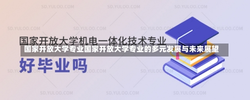 国家开放大学专业国家开放大学专业的多元发展与未来展望-第1张图片-记录生活每一天