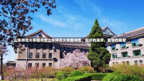 山东师范大学图书馆山东师范大学图书馆，知识的海洋，智慧的殿堂-第1张图片-记录生活每一天