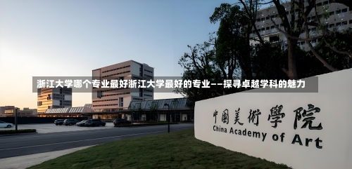 浙江大学哪个专业最好浙江大学最好的专业——探寻卓越学科的魅力-第3张图片-记录生活每一天