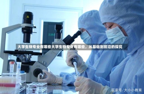 大学生物专业有哪些大学生物专业有哪些，从基础到前沿的探究-第2张图片-记录生活每一天