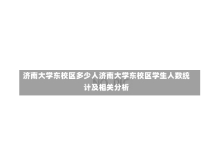 济南大学东校区多少人济南大学东校区学生人数统计及相关分析-第2张图片-记录生活每一天