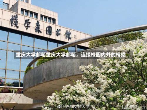 重庆大学邮箱重庆大学邮箱，连接校园内外的桥梁-第2张图片-记录生活每一天