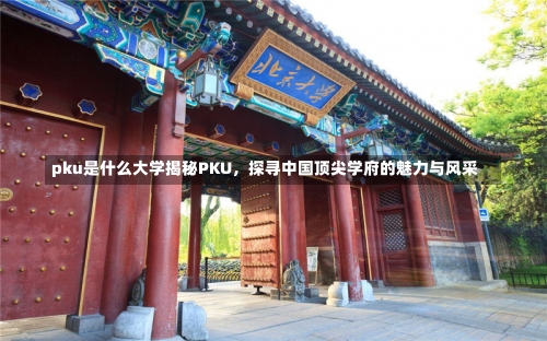 pku是什么大学揭秘PKU，探寻中国顶尖学府的魅力与风采-第1张图片-记录生活每一天