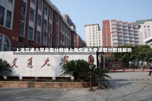 上海交通大学录取分数线上海交通大学录取分数线解析-第3张图片-记录生活每一天