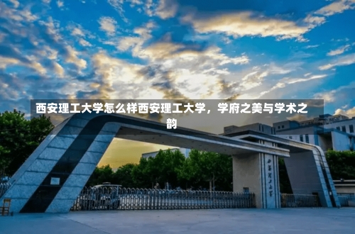 西安理工大学怎么样西安理工大学，学府之美与学术之韵-第1张图片-记录生活每一天